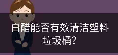 白醋能否有效清洁塑料垃圾桶？